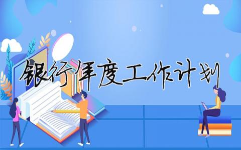 银行年度工作计划 银行年度总结和来年工作计划（精选合集17篇）