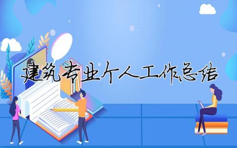 建筑专业个人工作总结 建筑专业工作总结范文（精选合集13篇）