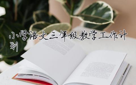 小学语文三年级教学工作计划 （精选合集10篇）