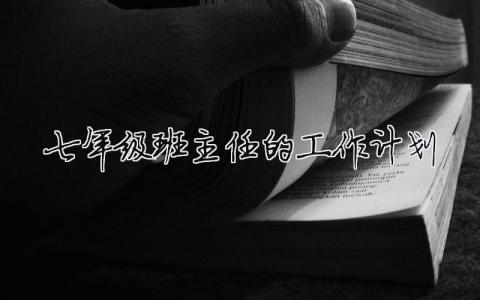 七年级班主任的工作计划 七年级班主任工作计划第二学期（精选合集10篇）