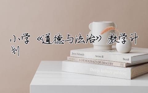 小学《道德与法治》教学计划 2021小学道德与法治教学工作计划（精选合集10篇）