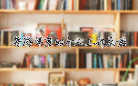 导游年度的个人工作总结 导游年度的个人工作总结800字（精选合集6篇）