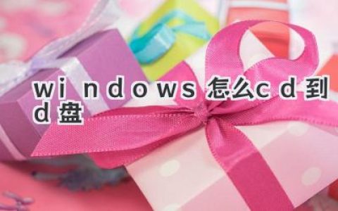 如何在Windows命令行中使用cd命令进入D盘：实用教程